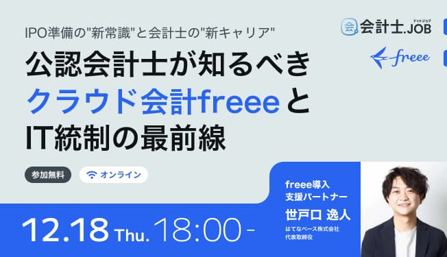 『IPO準備の"新常識"と会計士の"新キャリア"』~公認会計士が知るべき、クラウド会計freeeとIT統制の最前線~