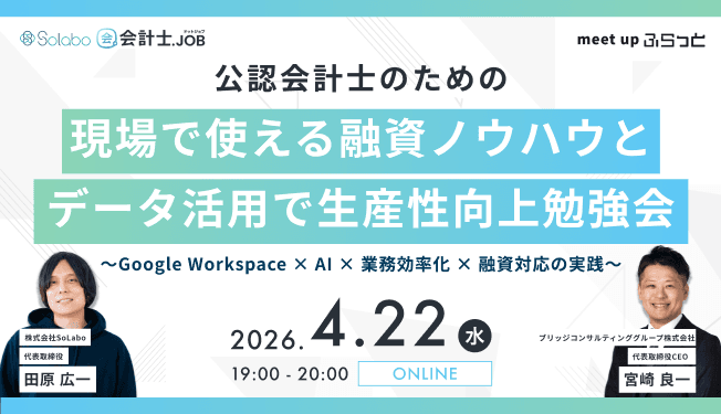 公認会計士のための“現場で使える融資ノウハウとデータ活用で生産性向上勉強会 ーGoogle Workspace × AI × 業務効率化 × 融資対応の実践ー